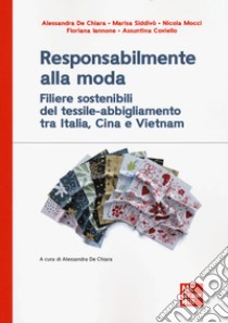 Responsabilmente alla moda. Filiere sostenibili del tessile-abbigliamento tra Italia, Cina e Vietnam libro di De Chiara Alessandra