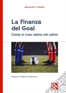 La finanza del goal. Come si crea valore nel calcio libro di Giudice Alessandro F.