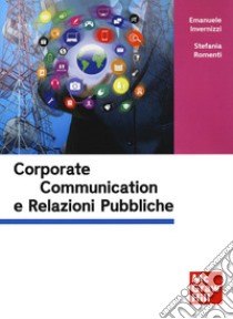 Relazioni pubbliche e corporate communication libro di Invernizzi Emanuele; Romenti Stefania