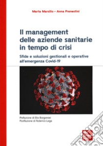 Il management delle aziende sanitarie in tempo di crisi. Sfide e soluzioni gestionali e operative all'emergenza Covid-19 libro di Marsilio Marta; Prenestini Anna