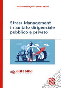 Stress management in ambito dirigenziale pubblico e privato libro di Pellegrino Ferdinando; Vettori Andrea