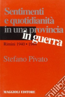 Sentimenti e quotidianità in una provincia in guerra. Rimini 1940-1944 libro di Pivato Stefano