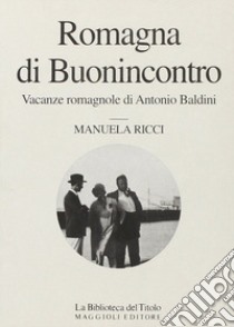 Romagna di Buonincontro. Vacanze romagnole di Antonio Baldini libro di Ricci Manuela