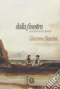 Dalla finestra. Novantanove poesie libro di Baccini Giacomo