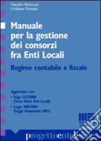 Manuale per la gestione dei consorzi fra enti locali. Regime contabile e fiscale libro di Malavasi Claudio - Vezzani Giuliana