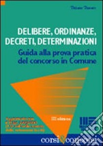 Delibere, ordinanze, decreti, determinazioni. Guida alla prova pratica del concorso in comune libro di Tessaro Tiziano