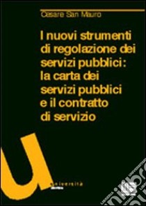 I nuovi strumenti di regolazione dei servizi pubblici. La carta dei servizi pubblici e il contratto di servizio libro di San Mauro Cesare