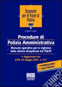 Procedure di polizia amministrativa. Manuale operativo per la vigilanza delle attività disciplinate dal TULPS. Aggiornato con d.P.R. 28 maggio 2001, n. 311 libro di Fiore Elena