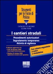 I cantieri stradali. Procedimenti autorizzatori, segnalamento temporaneo, attività di vigilanza libro di Lo Iacono Cataldo - Fiore Elena