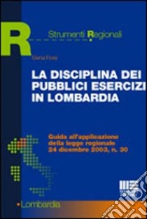 La disciplina dei pubblici esercizi in Lombardia. Guida all'applicazione della legge regionale 24 dicembre 2003, n. 30 libro di Fiore Elena