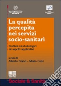 La qualità percepita nei servizi socio-sanitari. Problemi metodologici ed aspetti applicativi libro di Franci A. (cur.); Corsi M. (cur.)