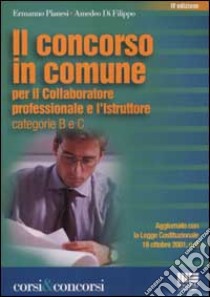 Il concorso in Comune per il collaboratore professionale e l'istruttore categorie B e C (ex V e VI qualifica) libro di Pianesi Ermanno - Di Filippo Amedeo