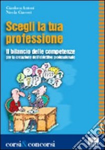 Scegli la tua professione. Il bilancio delle competenze per la creazione dell'obiettivo professionale libro di Antoni Gianluca - Giaconi Nicola