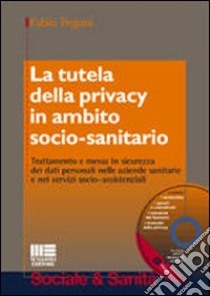 La tutela della privacy in ambito socio-sanitario. Con CD-ROM libro di Trojani Fabio