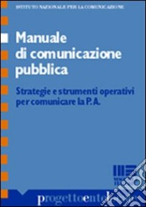 Manuale di comunicazione pubblica. Strategie e strumenti operativi per comunicare la P.A. libro