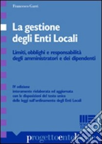 La gestione degli enti locali. Limiti, obblighi e responsabilità degli amministratori e dei dipendenti libro di Garri Francesco