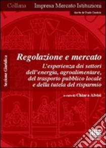 Regolazione e mercato. L'esperienza dei settori dell'energia, agroalimentare, del trasporto pubblico locale e della tutela del risparmio. Szione guridica libro di Alvisi C. (cur.)