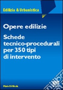 Opere edilizie. Schede tecnico-procedurali per 350 tipi di intervento libro di Di Nicola Mario