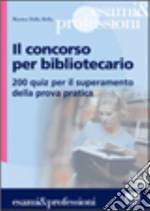 Il concorso per bibliotecario. 200 quiz per il superamento della prova pratica libro di Della Bella Marina