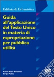 Guida all'applicazione del testo unico in materia di espropriazione per pubblica utilità libro di Balestreri Adolfo M. - Mattia Sergio