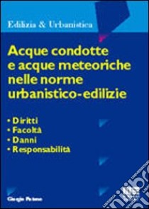 Acque condotte e acque meteoriche nelle norme urbanistico-edilizie libro di Pistone Giorgio