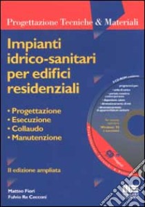 Impianti idrico-sanitari per edifici residenziali. Con CD-ROM libro di Fiori Matteo - Re Cecconi Fulvio