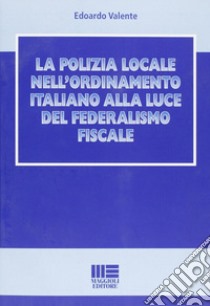 La polizia locale nell'ordinamento italiano alla luce del federalismo fiscale libro di Valente Edoardo