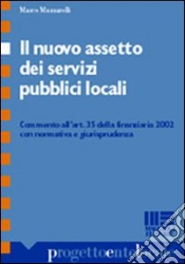 Il nuovo assetto dei servizi pubblici locali. Commento all'art. 35 della finanziaria 2002 con normativa e giurisprudenza libro di Mazzarelli Marco