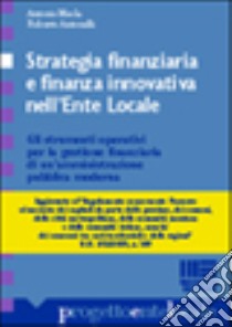 Strategia finanziaria e finanza innovativa nell'ente locale. Gli strumenti operativi per la gestione finanziaria di un'amministrazione pubblica libro di Meola Antonio - Antonelli Roberto