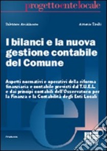 I bilanci e la nuova gestione contabile del comune. Aspetti normativi e operativi della riforma finanziaria e contabile previsti dal T.U.E.L. e... libro di Arcidiacono Salvatore - Tirelli Antonio