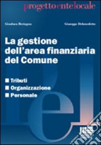 La gestione dell'area finanziaria del Comune. Tributi, organizzazione, personale libro di Bertagna Gianluca - Debenedetto Giuseppe