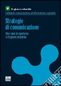 Strategie di comunicazione. Dieci anni di esperienze in regione Lombardia libro di Regione Lombardia (cur.)