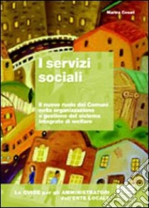 I servizi sociali. Il nuovo ruolo dei Comuni nella organizzazione e gestione del sistema integrato di welfare libro di Cesari Marina