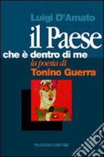 Il paese che è dentro di me. La poesia di Tonino Guerra libro di D'Amato Luigi