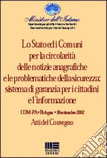 Lo Stato e i Comuni per la circolarità delle notizie anagrafiche e le problematiche della sicurezza: sistemi di garanzia per i cittadini e l'informazione libro di Ministero dell'interno (cur.)