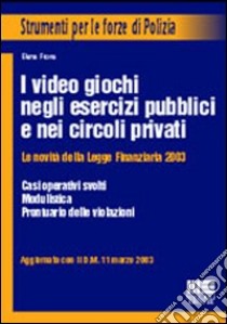 I video-giochi negli esercizi pubblici e nei circoli privati. La nuova disciplina dopo la finanziaria 2003 libro di Fiore Elena