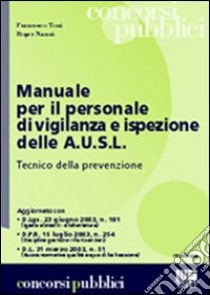 Manuale per il personale di vigilanza e ispezione delle A.U.S.L.. Tecnico della prevenzione libro di Nanni Roger - Toni Francesco