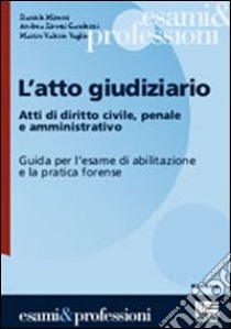 L'atto giudiziario. Atti di diritto civile, penale e amministrativo. Guida per l'esame di abilitazione e la pratica forense libro di Minotti Daniele - Sirotti Gaudenzi Andrea - Vaglio Marzio V.