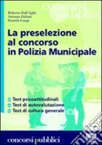 La preselezione al concorso in polizia municipale libro di Dall'Aglio Roberto - Zulliani Antonio - Gangi Daniela