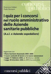 I quiz per i concorsi nel ruolo amministrativo delle aziende sanitarie pubbliche libro di Soldati Francesco - Barzanti Paola