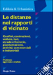 Le distanze nei rapporti di vicinato. Confini, costruzioni, vedute, luci, strade e ferrovie, piantumazioni, attività commerciali e industriali libro di Pistone Giorgio