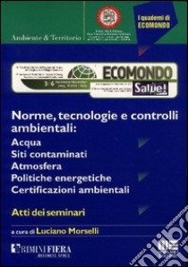 Norme, tecnologie e controlli ambientali: acqua, siti contaminati, atmosfera, politiche energetiche, certificazioni ambientali libro di Morselli Luciano