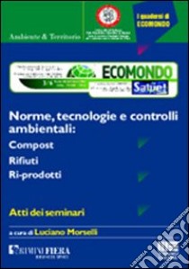 Ecomondo 2004. Atti dei Seminari (Rimini, 3-6 novembre 2004). Norme, tecnologie e controlli ambientali: compost, rifiuti, ri-prodotti libro di Morselli Luciano