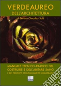 Verdeaureo dell'architettura. Manuale tecnico-pratico del costruire e dell'abitare sano e dei prodotti ecologicamente migliorativi libro di Omodeo Salè Serena