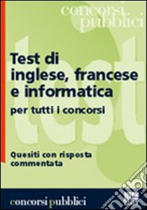 Test di inglese, francese e informatica per tutti i concorsi. Quesiti con risposta commentata libro