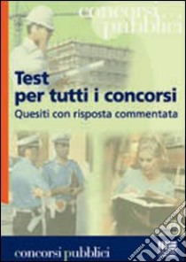 Test per tutti i concorsi. Quesiti con risposta commentata libro