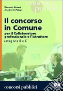 Il concorso in Comune. Per il collaboratore professionale e l'istruttore categorie B e C libro di Pianesi Ermanno - Di Filippo Amedeo