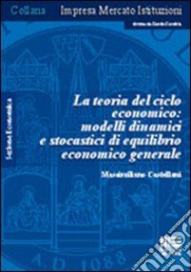 La teoria del ciclo economico: modelli dinamici e stocastici di equilibrio economico generale libro di Castellani Massimiliano