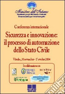 Sicurezza e innovazione: il processo di automazione dello stato civile. Atti della Conferenza internazionale (Viterbo, 30 settembre-1 ottobre 2004) libro di Ministero dell'interno (cur.)