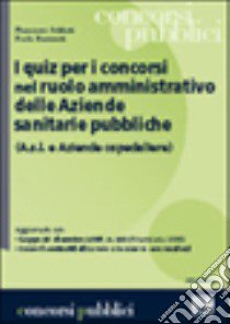 I quiz per i concorsi nel ruolo amministrativo delle aziende sanitarie pubbliche libro di Soldati Francesco - Barzanti Paola